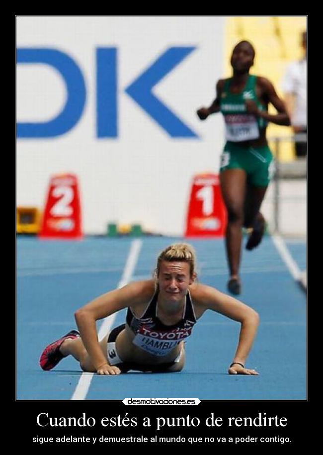Cuando estés a punto de rendirte - sigue adelante y demuestrale al mundo que no va a poder contigo.