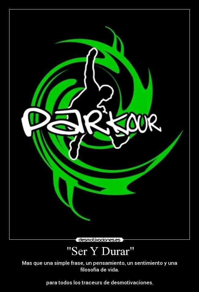 Ser Y Durar - Mas que una simple frase, un pensamiento, un sentimiento y una filosofia de vida.
para todos los traceurs de desmotivaciones.