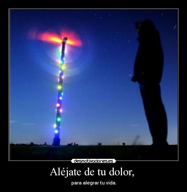Aléjate de tu dolor, -