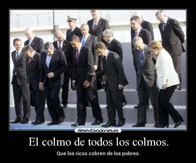El colmo de todos los colmos. - Que los ricos cobren de los pobres.