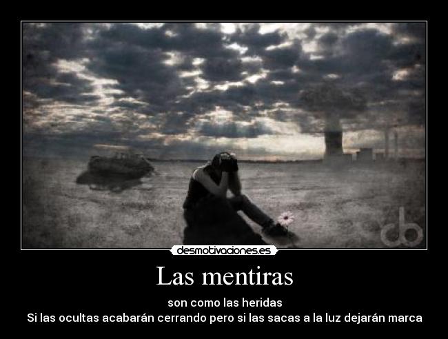 Las mentiras - son como las heridas
Si las ocultas acabarán cerrando pero si las sacas a la luz dejarán marca