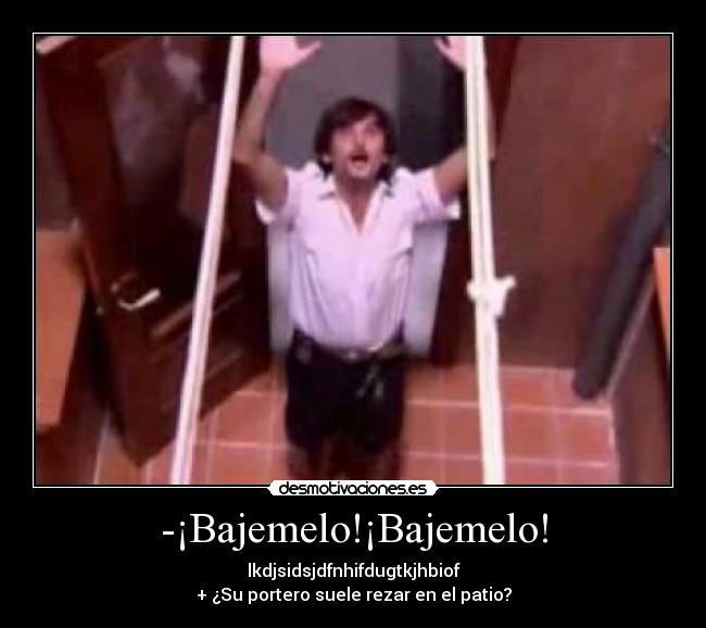 -¡Bajemelo!¡Bajemelo! - lkdjsidsjdfnhifdugtkjhbiof
+ ¿Su portero suele rezar en el patio?