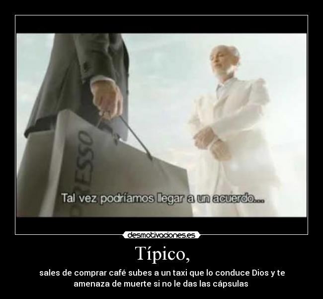 Típico, - sales de comprar café subes a un taxi que lo conduce Dios y te
amenaza de muerte si no le das las cápsulas