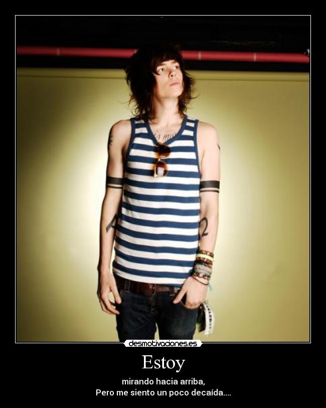 Estoy - mirando hacia arriba,
Pero me siento un poco decaída....