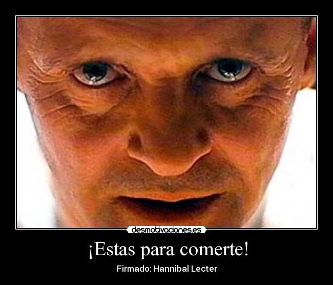 ¡Estas para comerte! - Firmado: Hannibal Lecter