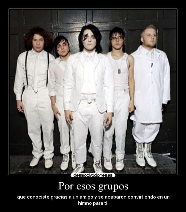 Por esos grupos - que conociste gracias a un amigo y se acabaron convirtiendo en un himno para ti.