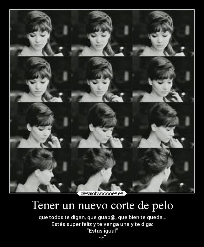 Tener un nuevo corte de pelo - que todos te digan, que guap@, que bien te queda...
Estés super feliz y te venga una y te diga:
Estas igual
-.-