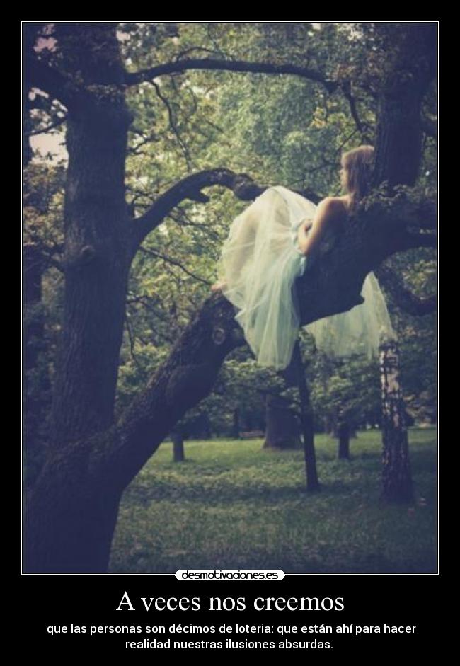 A veces nos creemos -  que las personas son décimos de loteria: que están ahí para hacer
realidad nuestras ilusiones absurdas. 