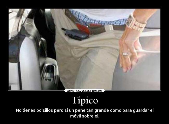 Típico - No tienes bolsillos pero si un pene tan grande como para guardar el móvil sobre el.