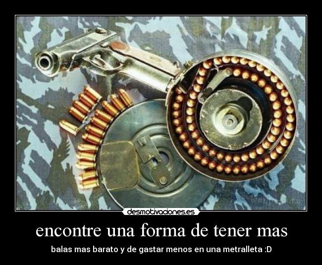 encontre una forma de tener mas - balas mas barato y de gastar menos en una metralleta :D