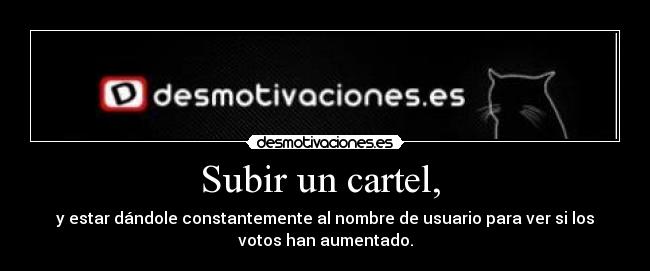 Subir un cartel,  - y estar dándole constantemente al nombre de usuario para ver si los
votos han aumentado.