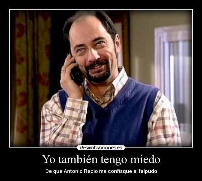 Yo también tengo miedo - De que Antonio Recio me confisque el felpudo