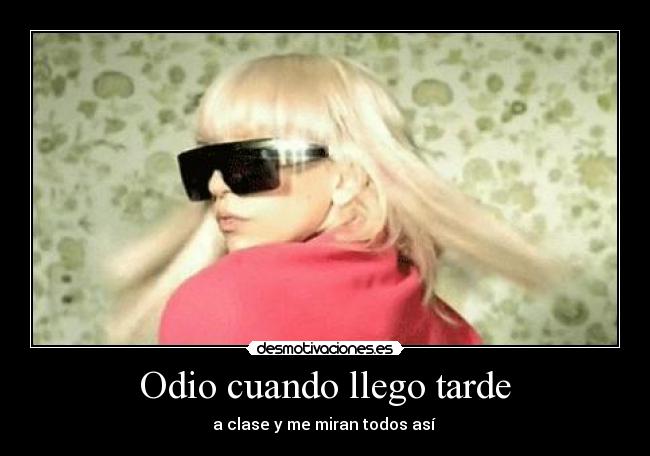 Odio cuando llego tarde - a clase y me miran todos así