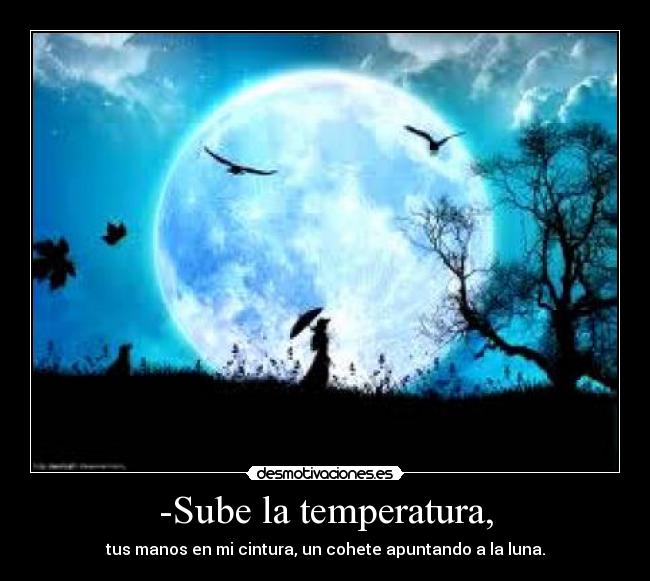 -Sube la temperatura, - 