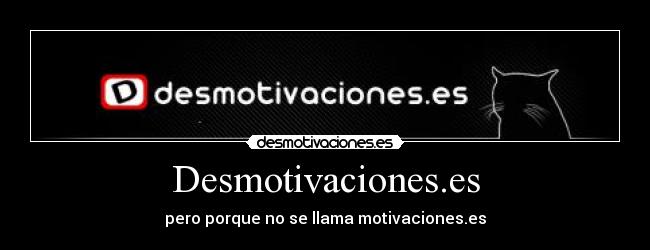 Desmotivaciones.es - pero porque no se llama motivaciones.es