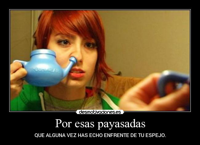 Por esas payasadas - QUE ALGUNA VEZ HAS ECHO ENFRENTE DE TU ESPEJO.