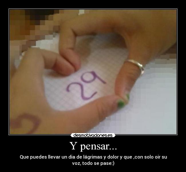 Y pensar... - Que puedes llevar un dia de lágrimas y dolor y que ,con solo oir su voz, todo se pase:)