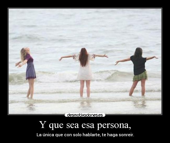 Y que sea esa persona, -