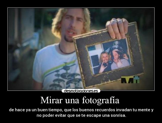 Mirar una fotografía - de hace ya un buen tiempo, que los buenos recuerdos invadan tu mente y
no poder evitar que se te escape una sonrisa.