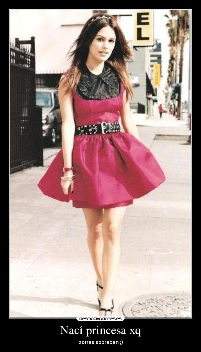 Nací princesa xq - zorras sobraban ;)