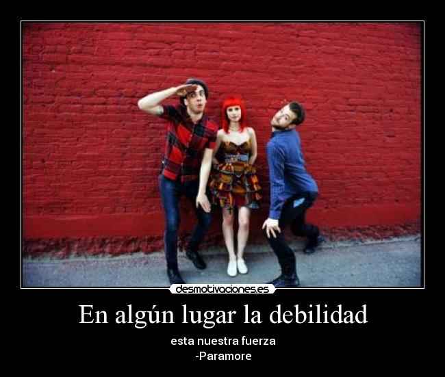 En algún lugar la debilidad - esta nuestra fuerza
-Paramore
