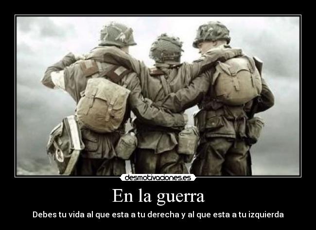 En la guerra - Debes tu vida al que esta a tu derecha y al que esta a tu izquierda