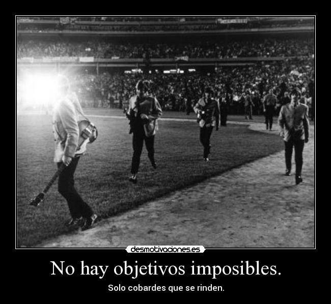 No hay objetivos imposibles. - Solo cobardes que se rinden.