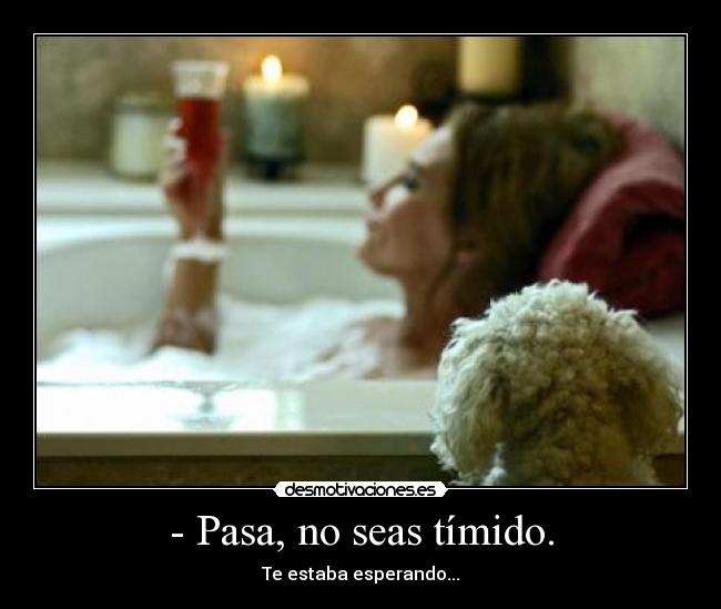 - Pasa, no seas tímido. -