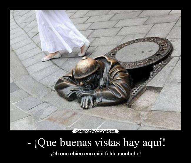 - ¡Que buenas vistas hay aquí! - ¡Oh una chica con mini-falda muahaha!