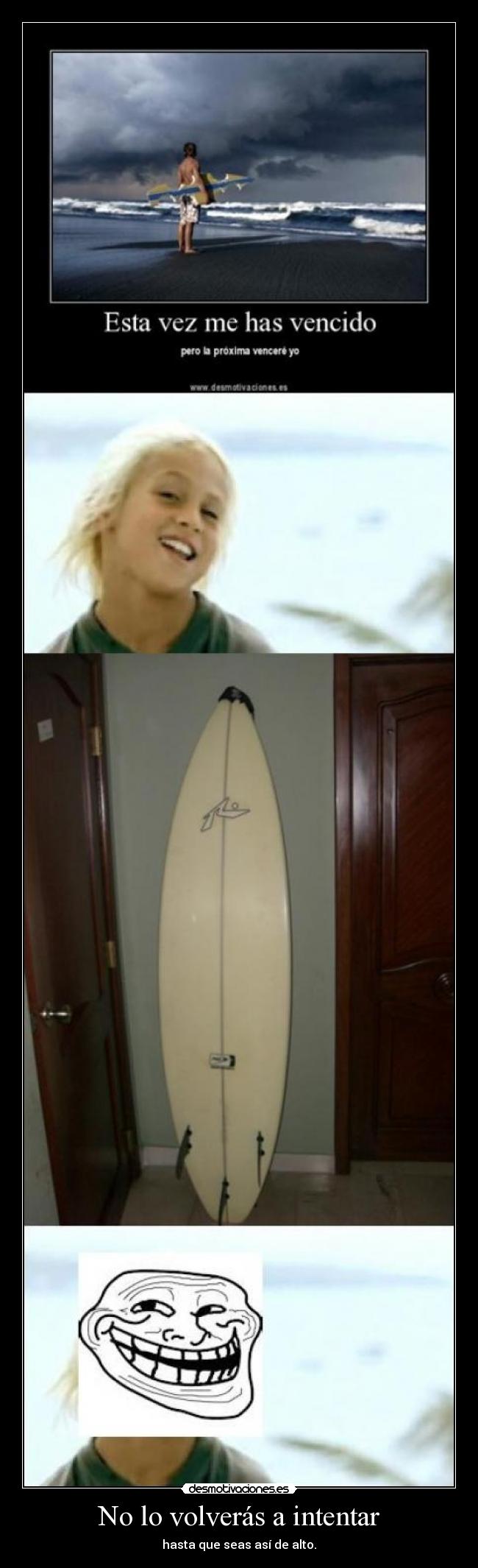 No lo volverás a intentar - hasta que seas así de alto.