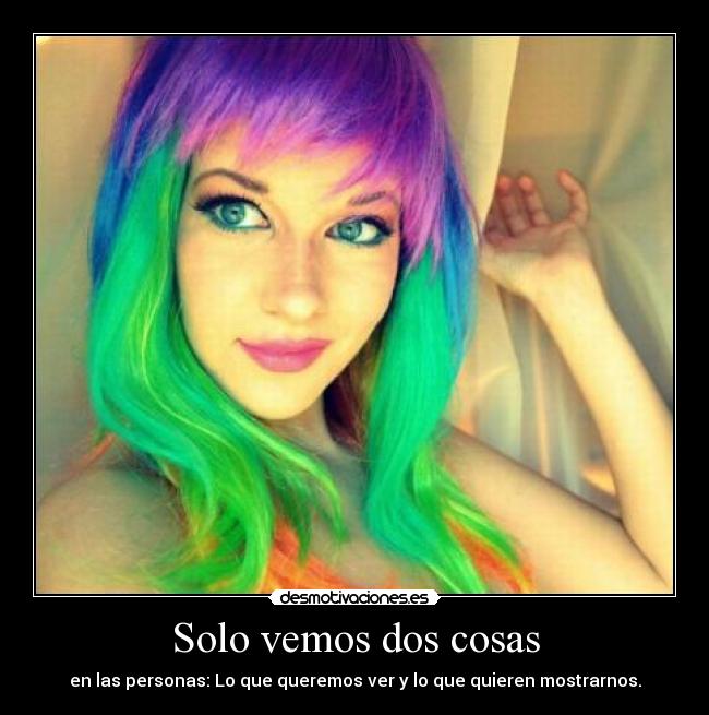 Solo vemos dos cosas - en las personas: Lo que queremos ver y lo que quieren mostrarnos.