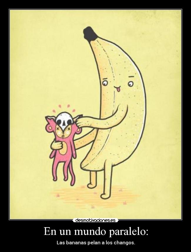 En un mundo paralelo: - Las bananas pelan a los changos.