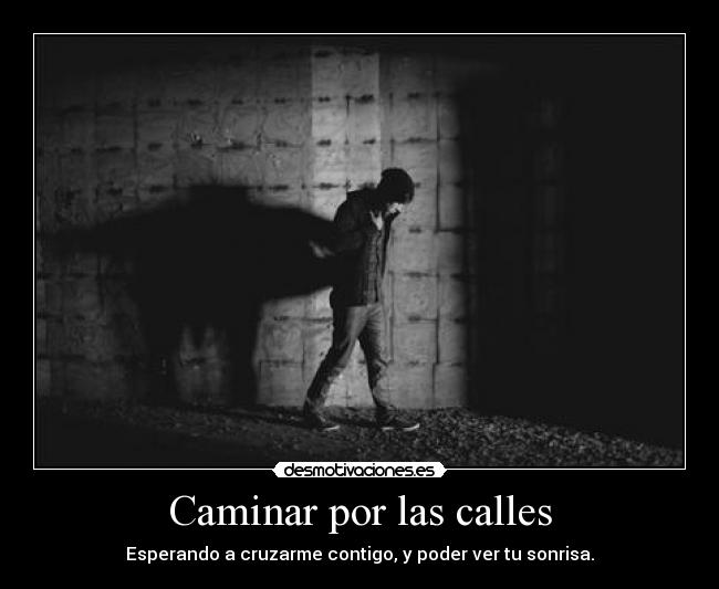Caminar por las calles - Esperando a cruzarme contigo, y poder ver tu sonrisa.