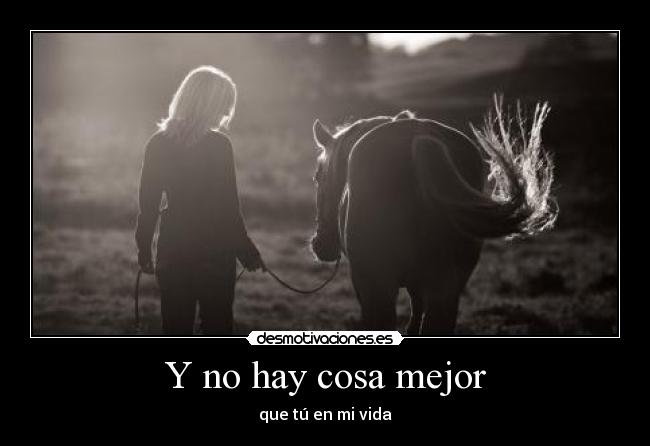 Y no hay cosa mejor - que tú en mi vida