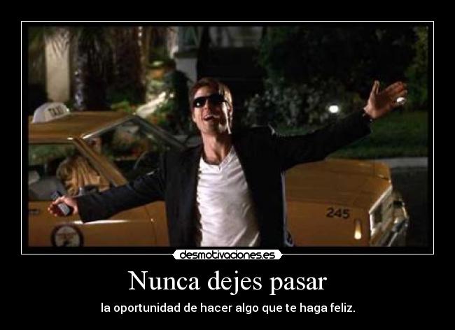 Nunca dejes pasar - la oportunidad de hacer algo que te haga feliz.