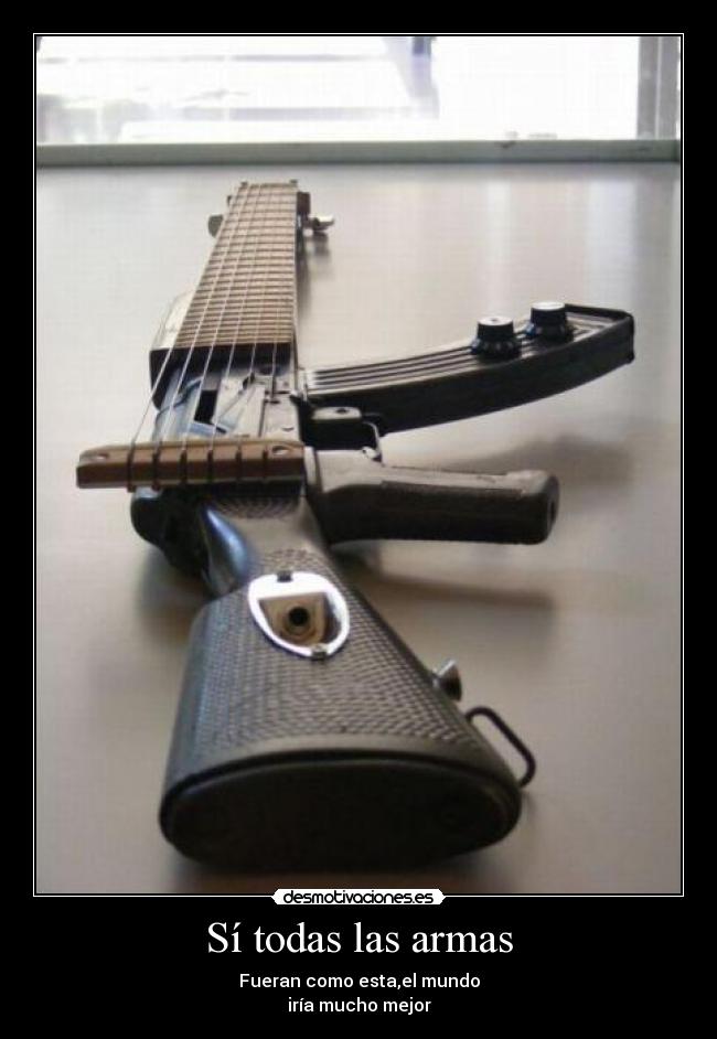 Sí todas las armas - Fueran como esta,el mundo
iría mucho mejor