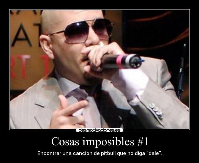 Cosas imposibles #1 - Encontrar una cancion de pitbull que no diga dale.