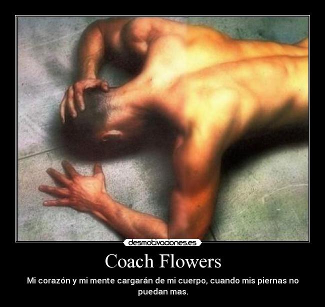 Coach Flowers - Mi corazón y mi mente cargarán de mi cuerpo, cuando mis piernas no puedan mas.