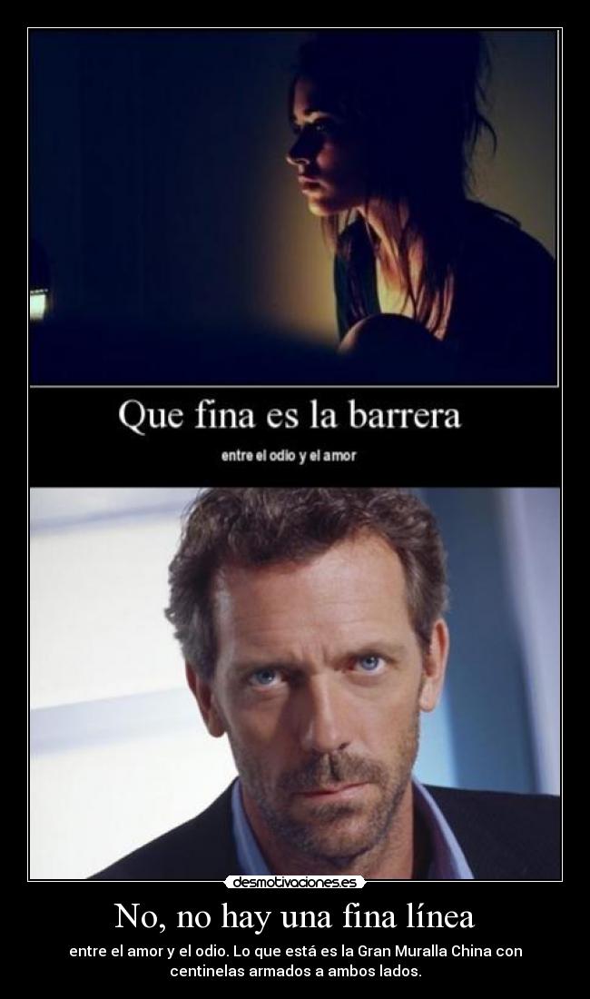 No, no hay una fina línea - entre el amor y el odio. Lo que está es la Gran Muralla China con
centinelas armados a ambos lados.