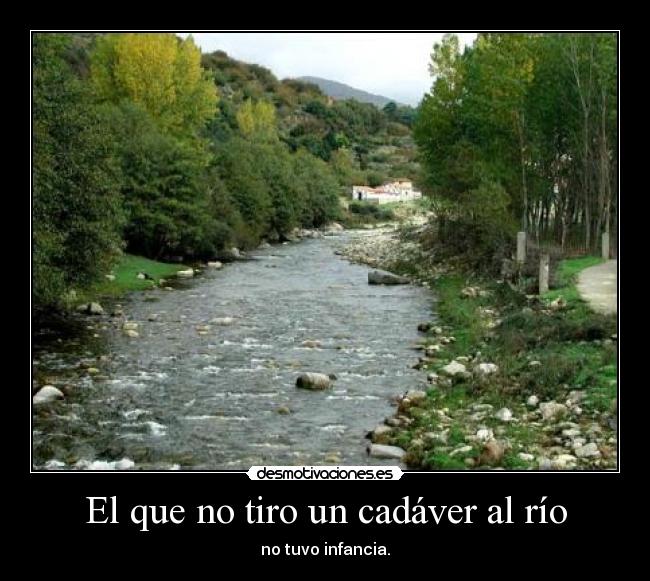 El que no tiro un cadáver al río -