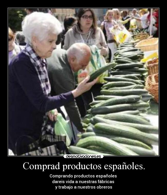 Comprad productos españoles. - Comprando productos españoles 
dareis vida a nuestras fábricas 
y trabajo a nuestros obreros