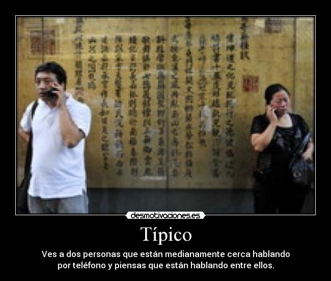 Típico - Ves a dos personas que están medianamente cerca hablando
por teléfono y piensas que están hablando entre ellos.
