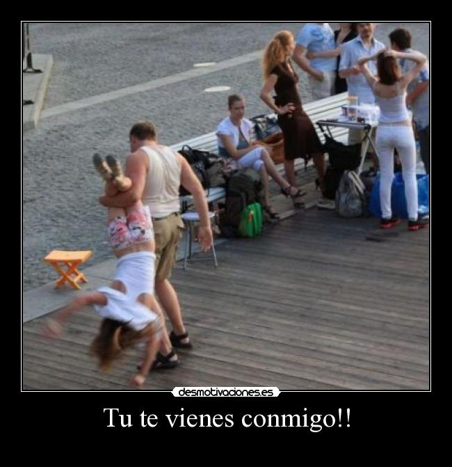 Tu te vienes conmigo!! - 