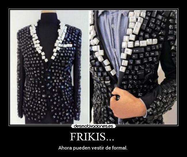 FRIKIS... - Ahora pueden vestir de formal.