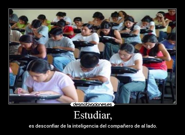 Estudiar, - es desconfiar de la inteligencia del compañero de al lado.