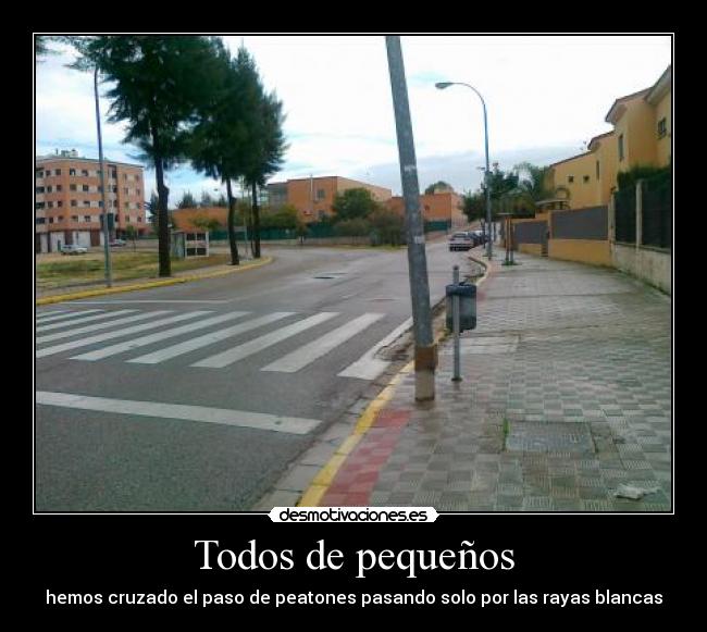 Todos de pequeños - hemos cruzado el paso de peatones pasando solo por las rayas blancas