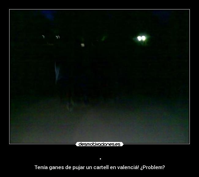 . - Tenía ganes de pujar un cartell en valenciá! ¿Problem?