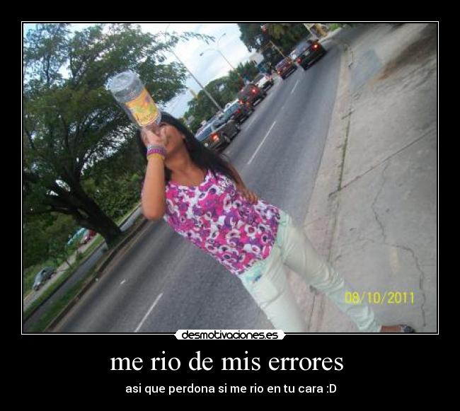 me rio de mis errores  - asi que perdona si me rio en tu cara :D
