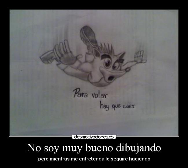 No soy muy bueno dibujando - pero mientras me entretenga lo seguire haciendo