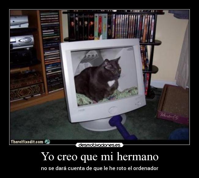Yo creo que mi hermano - no se dará cuenta de que le he roto el ordenador